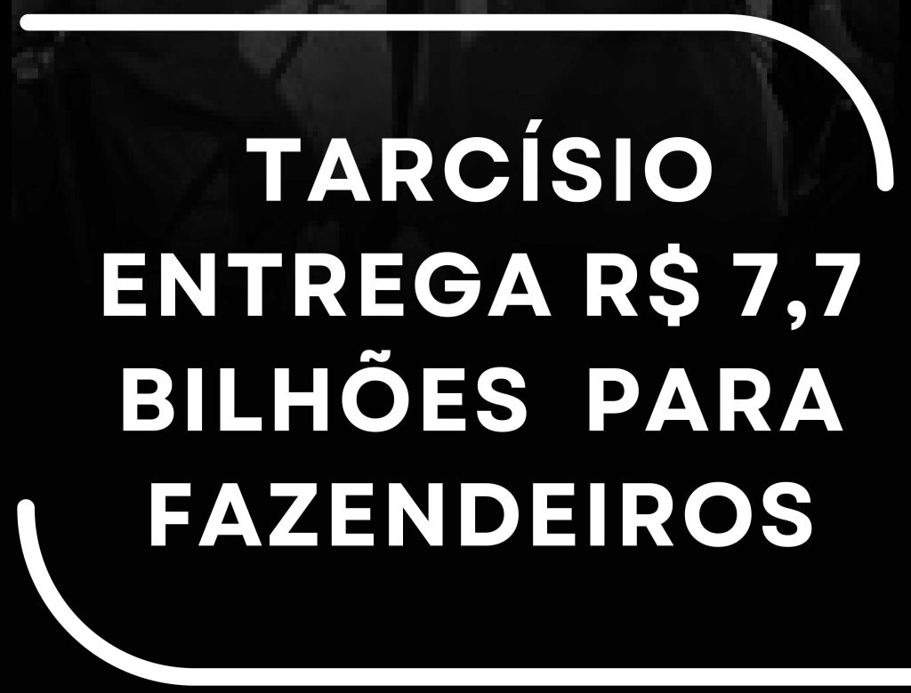 CONEXÃO PT-SP – 1 DE SETEMBRO – TARCÍSIO ENTREGA R$ 7,7 BI PARA FAZENDEIROS